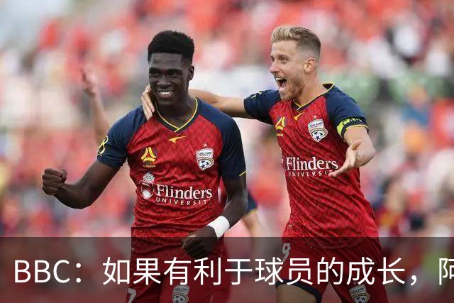 BBC：如果有利于球员的成长，阿森纳愿在本赛季外租道曼